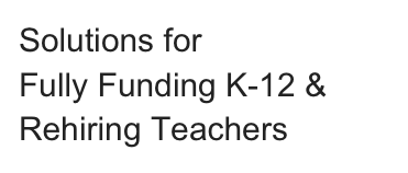 Solutions for 
Fully Funding K-12 &
Rehiring Teachers