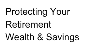 Protecting Your
Retirement
Wealth & Savings